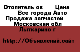 Отопитель ов 65 › Цена ­ 100 - Все города Авто » Продажа запчастей   . Московская обл.,Лыткарино г.